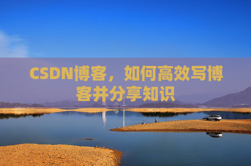 CSDN博客，如何高效写博客并分享知识